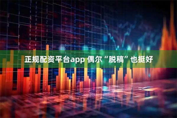 正规配资平台app 偶尔“脱稿”也挺好