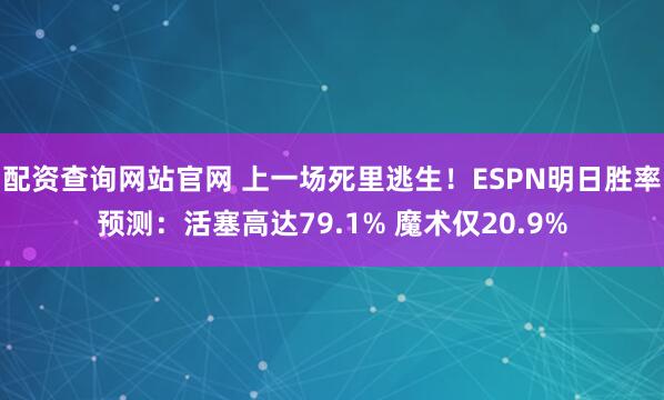 配资查询网站官网 上一场死里逃生！ESPN明日胜率预测：活塞高达79.1% 魔术仅20.9%