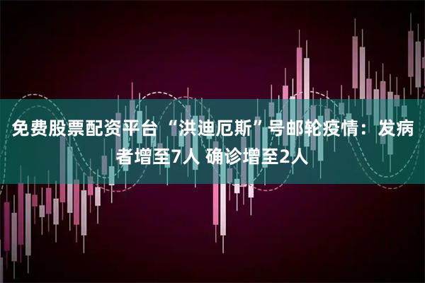 免费股票配资平台 “洪迪厄斯”号邮轮疫情：发病者增至7人 确诊增至2人