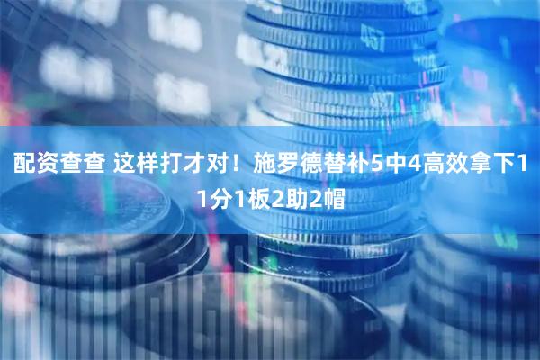 配资查查 这样打才对！施罗德替补5中4高效拿下11分1板2助2帽