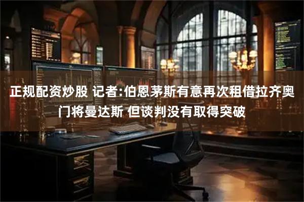 正规配资炒股 记者:伯恩茅斯有意再次租借拉齐奥门将曼达斯 但谈判没有取得突破