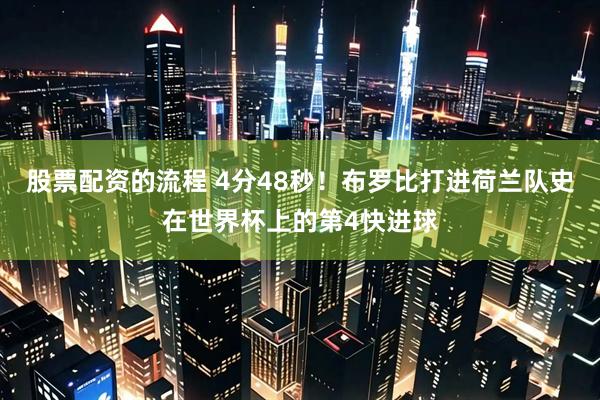 股票配资的流程 4分48秒！布罗比打进荷兰队史在世界杯上的第4快进球