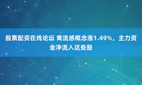 股票配资在线论坛 禽流感概念涨1.49%，主力资金净流入这些股