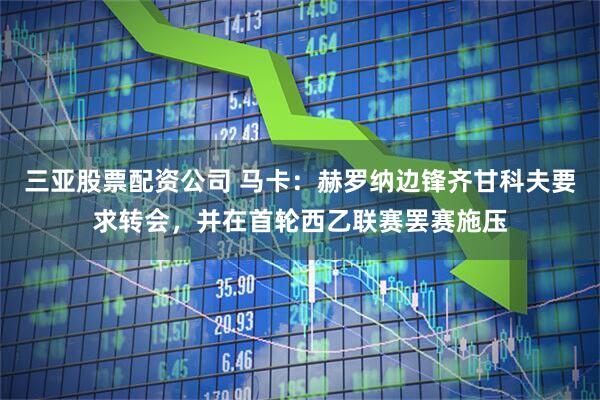 三亚股票配资公司 马卡：赫罗纳边锋齐甘科夫要求转会，并在首轮西乙联赛罢赛施压