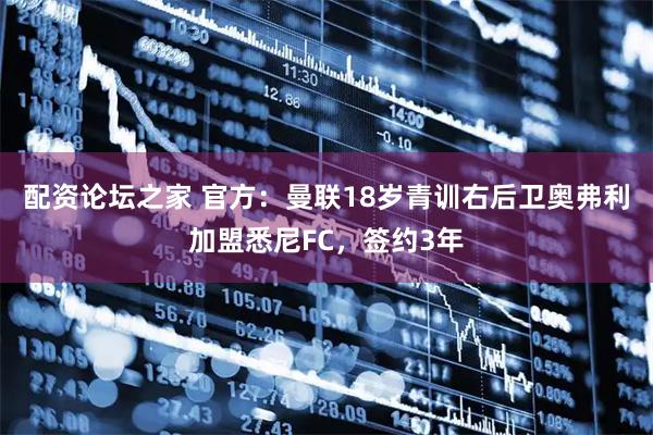 配资论坛之家 官方：曼联18岁青训右后卫奥弗利加盟悉尼FC，签约3年
